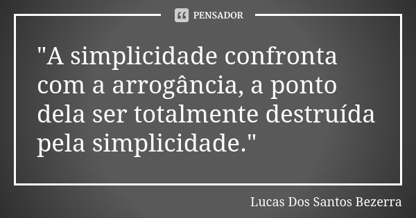 "A simplicidade confronta com a arrogância, a ponto dela ser totalmente destruída pela simplicidade."... Frase de Lucas Dos Santos Bezerra.