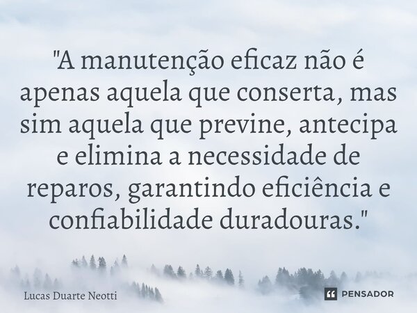⁠"A manutenção eficaz não é apenas aquela que conserta, mas sim aquela que previne, antecipa e elimina a necessidade de reparos, garantindo eficiência e co... Frase de Lucas Duarte Neotti.