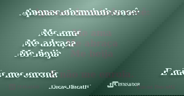 Apenas dormindo você: Me ama Me abraça Me beija E não me enrola.... Frase de Lucas Ducatti.