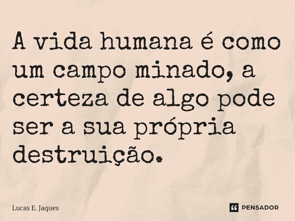 ⁠A vida humana é como um campo minado, a certeza de algo pode ser a sua própria destruição.... Frase de Lucas E. Jaques.