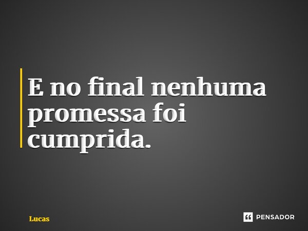 ⁠E no final nenhuma promessa foi cumprida.... Frase de lucas.