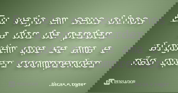 Eu vejo em seus olhos a dor de perder alguém que se ama e não quer coomprender... Frase de lucas e roger.