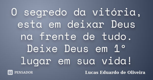 O segredo da vitória, esta em deixar Deus na frente de tudo. Deixe Deus em 1º lugar em sua vida!... Frase de Lucas Eduardo de Oliveira.