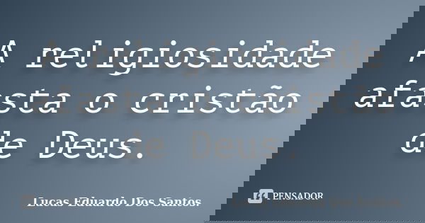 A religiosidade afasta o cristão de Deus.... Frase de Lucas Eduardo Dos Santos.