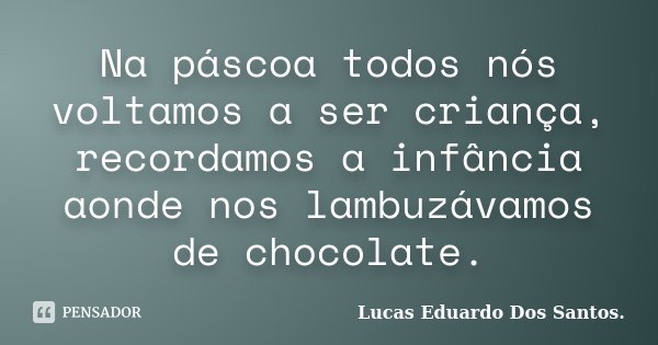 Na páscoa todos nós voltamos a ser criança, recordamos a infância aonde nos lambuzávamos de chocolate.... Frase de Lucas Eduardo Dos Santos.