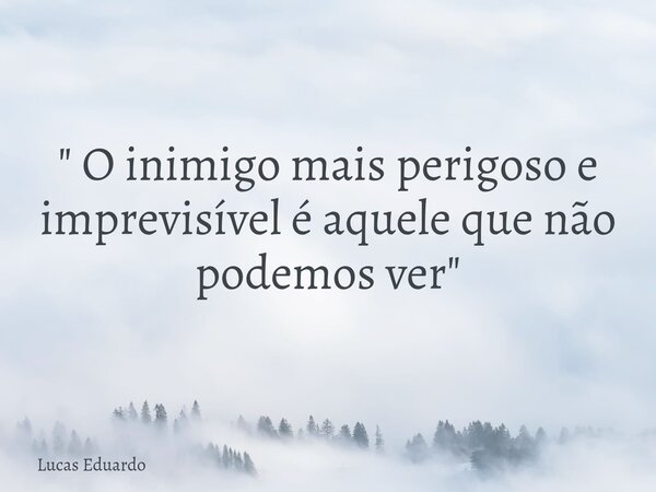 ⁠" O inimigo mais perigoso e imprevisível é aquele que não podemos ver "... Frase de Lucas Eduardo.