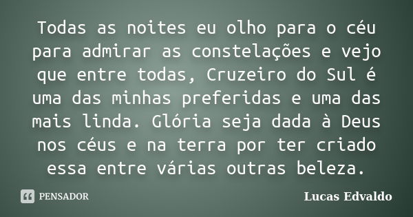 Todas as noites eu olho para o céu para admirar as constelações e vejo que entre todas, Cruzeiro do Sul é uma das minhas preferidas e uma das mais linda. Glória... Frase de Lucas Edvaldo.