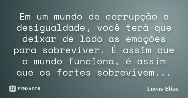 Em um mundo de corrupção e desigualdade, você terá que deixar de lado as emoções para sobreviver. É assim que o mundo funciona, é assim que os fortes sobrevivem... Frase de Lucas Elias.