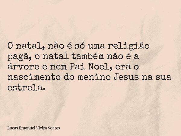 O natal, não é só uma religião pagã, o natal também não é a árvore e nem Pai Noel, era o nascimento do menino Jesus na sua estrela.... Frase de Lucas Emanuel Vieira Soares.