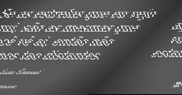 Se as estrelas que eu vejo aqui, são as mesmas que você vê ai, então não estamos tao distantes.... Frase de Lucas Emanuel.