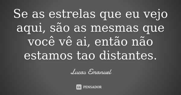 Se as estrelas que eu vejo aqui, são as mesmas que você vê ai, então não estamos tao distantes.... Frase de Lucas Emanuel.