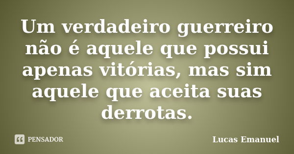 Um verdadeiro guerreiro não é aquele que possui apenas vitórias, mas sim aquele que aceita suas derrotas.... Frase de Lucas Emanuel.