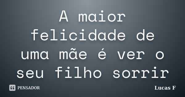 A maior felicidade de uma mãe é ver o seu filho sorrir... Frase de Lucas F..