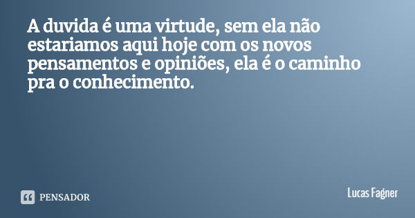 A duvida é uma virtude, sem ela não estariamos aqui hoje com os novos pensamentos e opiniões, ela é o caminho pra o conhecimento.... Frase de Lucas Fagner.