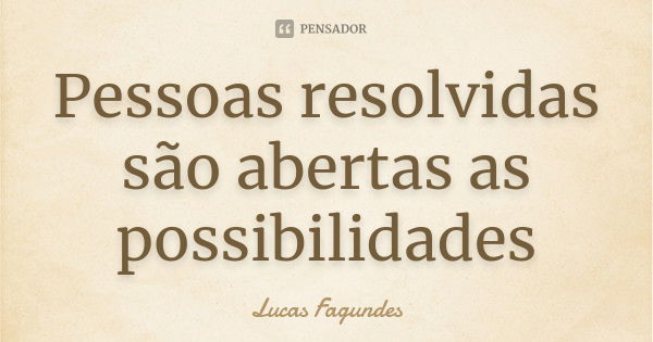 Pessoas resolvidas são abertas as possibilidades... Frase de Lucas Fagundes.