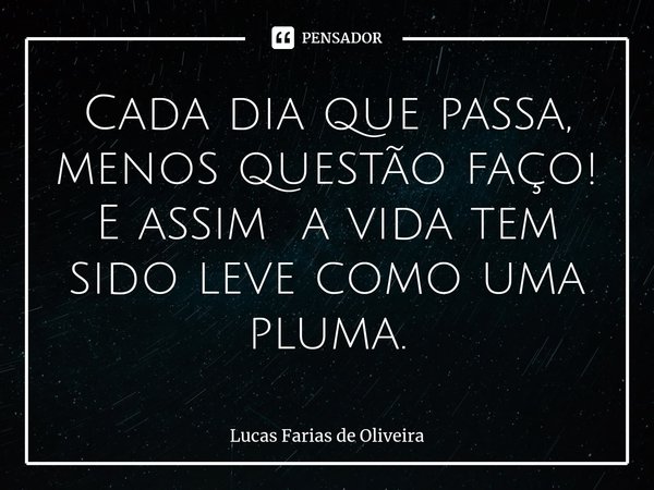 ⁠Cada dia que passa, menos questão faço!
E assim a vida tem sido leve como uma pluma.... Frase de Lucas Farias de Oliveira.