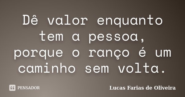 Dê valor enquanto tem a pessoa, porque o ranço é um caminho sem volta.... Frase de Lucas Farias de Oliveira.