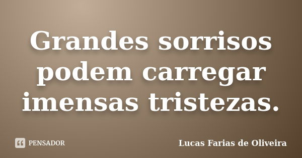 Grandes sorrisos podem carregar imensas tristezas.... Frase de Lucas Farias de Oliveira.