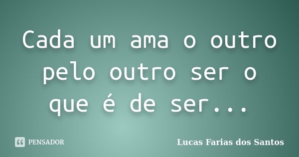 Cada um ama o outro pelo outro ser o que é de ser...... Frase de Lucas Farias dos Santos.