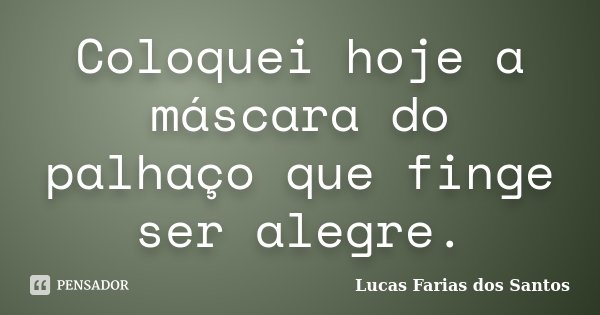 Coloquei hoje a máscara do palhaço que finge ser alegre.... Frase de Lucas Farias dos Santos.