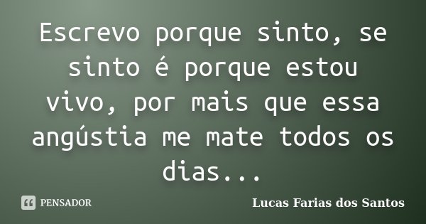 Escrevo porque sinto, se sinto é porque estou vivo, por mais que essa angústia me mate todos os dias...... Frase de Lucas Farias dos Santos.