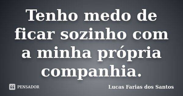 Tenho medo de ficar sozinho com a minha própria companhia.... Frase de Lucas Farias dos Santos.