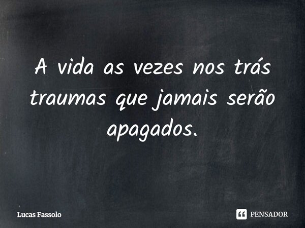 ⁠A vida as vezes nos trás traumas que jamais serão apagados.... Frase de Lucas Fassolo.