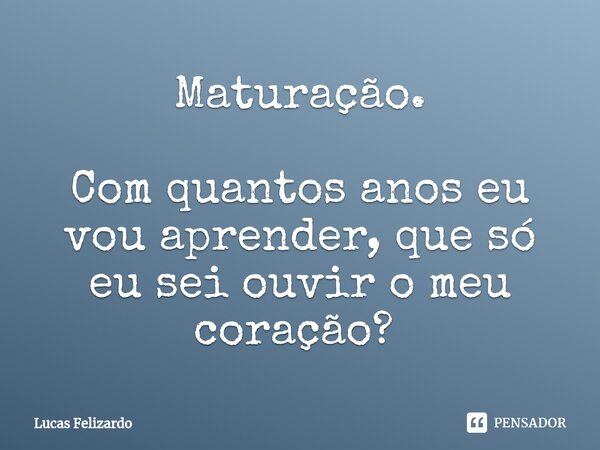 Maturação. Com quantos anos eu vou aprender, que só eu sei ouvir o meu coração? ⁠... Frase de Lucas Felizardo.