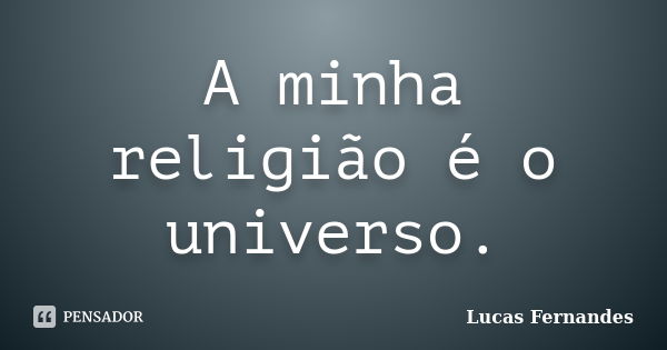 A minha religião é o universo.... Frase de Lucas Fernandes.