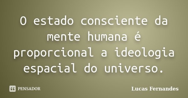 O estado consciente da mente humana é proporcional a ideologia espacial do universo.... Frase de Lucas Fernandes.