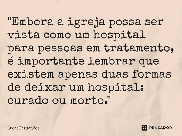 ⁠⁠"Embora a igreja possa ser vista como um hospital para pessoas em tratamento, é importante lembrar que existem apenas duas formas de deixar um hospital: ... Frase de Lucas Fernandes.