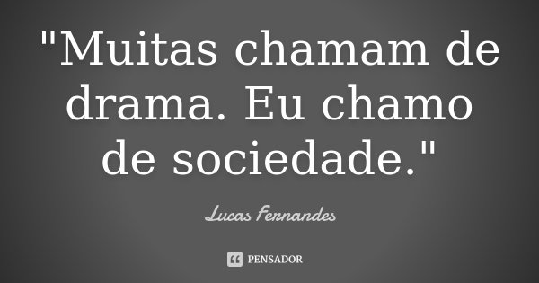 "Muitas chamam de drama. Eu chamo de sociedade."... Frase de Lucas Fernandes.