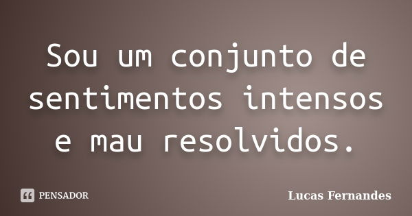 Sou um conjunto de sentimentos intensos e mau resolvidos.... Frase de Lucas Fernandes.