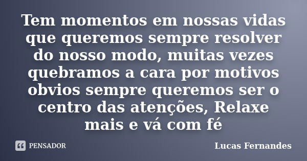 Tem momentos em nossas vidas que queremos sempre resolver do nosso modo, muitas vezes quebramos a cara por motivos obvios sempre queremos ser o centro das atenç... Frase de Lucas Fernandes.