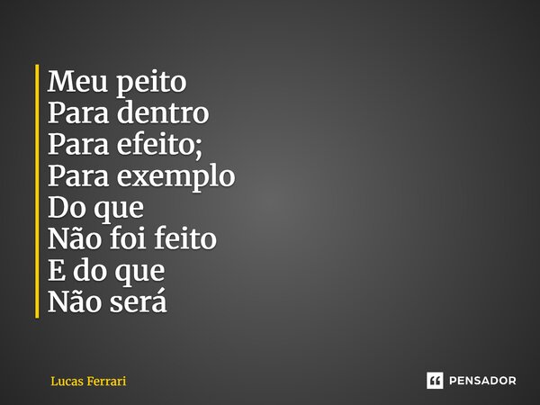 ⁠Meu peito Para dentro Para efeito; Para exemplo Do que Não foi feito E do que Não será... Frase de Lucas Ferrari.