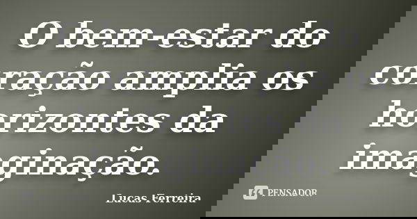 O bem-estar do coração amplia os horizontes da imaginação.... Frase de Lucas Ferreira.