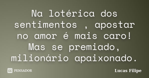 Na lotérica dos sentimentos , apostar no amor é mais caro! Mas se premiado, milionário apaixonado.... Frase de Lucas Filipe.