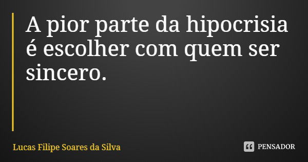 A pior parte da hipocrisia é escolher com quem ser sincero.... Frase de Lucas Filipe Soares da Silva.