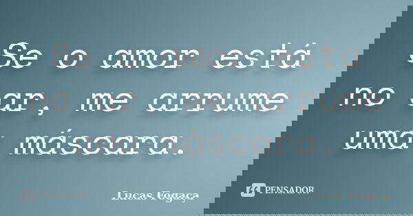 Se o amor está no ar, me arrume uma máscara.... Frase de Lucas Fogaça.