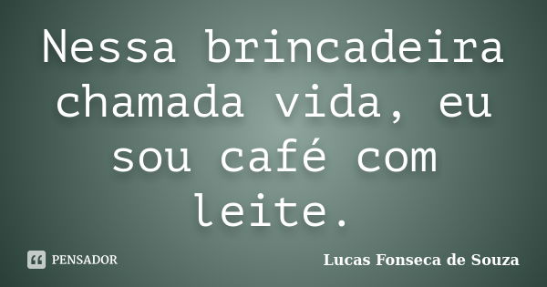 Nessa brincadeira chamada vida, eu sou café com leite.... Frase de Lucas Fonseca de Souza.