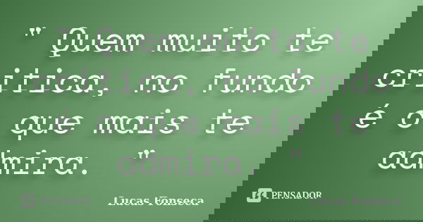 " Quem muito te critica, no fundo é o que mais te admira. "... Frase de Lucas Fonseca.
