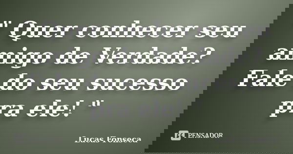 " Quer conhecer seu amigo de Verdade? Fale do seu sucesso pra ele! "... Frase de Lucas Fonseca.
