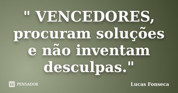 " VENCEDORES, procuram soluções e não inventam desculpas."... Frase de Lucas Fonseca.