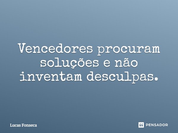 Vencedores procuram soluções e não inventam desculpas.... Frase de Lucas Fonseca.