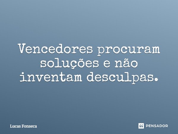 " VENCEDORES, procuram soluções e não inventam desculpas."... Frase de Lucas Fonseca.