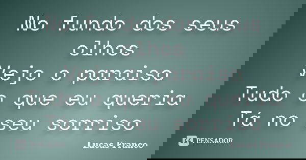 No fundo dos seus olhos Vejo o paraiso Tudo o que eu queria Tá no seu sorriso... Frase de Lucas Franco.