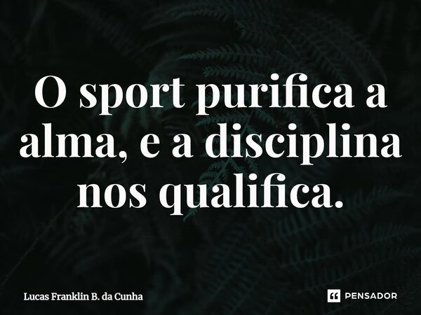 O sport purifica a alma, e a disciplina nos qualifica.⁠... Frase de Lucas Franklin B. da Cunha.