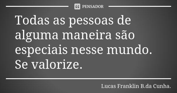 Todas as pessoas de alguma maneira são especiais nesse mundo. Se valorize.... Frase de Lucas Franklin B. da Cunha.