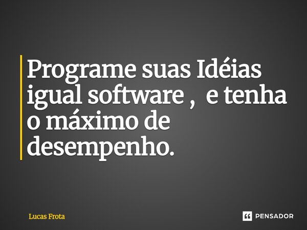 ⁠Programe suas Idéias igual software , e tenha o máximo de desempenho.... Frase de Lucas Frota.
