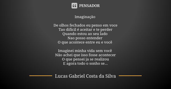 Imaginação De olhos fechados eu penso em voce Tao dificil é aceitar e te perder Quando estou ao seu lado Nao posso entender O que acontece entre eu e você Imagi... Frase de Lucas Gabriel Costa da Silva.